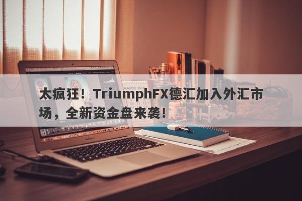 太疯狂！TriumphFX德汇加入外汇市场，全新资金盘来袭！-第1张图片-要懂汇