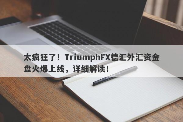 太疯狂了！TriumphFX德汇外汇资金盘火爆上线，详细解读！-第1张图片-要懂汇