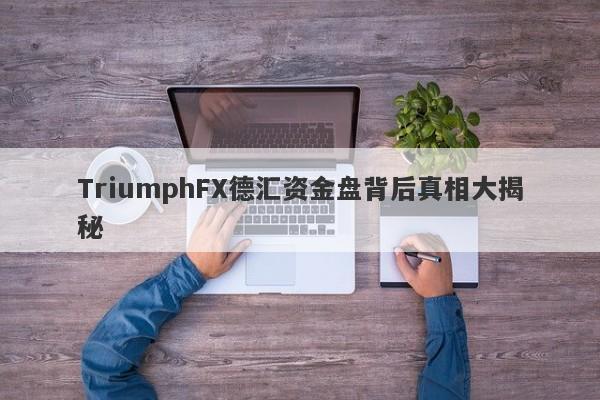 TriumphFX德汇资金盘背后真相大揭秘-第1张图片-要懂汇