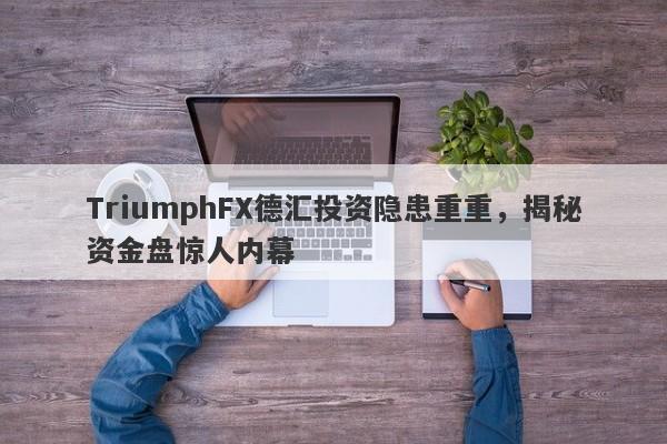 TriumphFX德汇投资隐患重重，揭秘资金盘惊人内幕-第1张图片-要懂汇