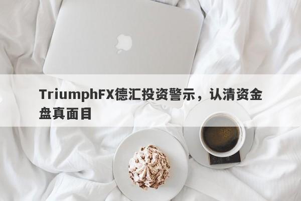 TriumphFX德汇投资警示，认清资金盘真面目-第1张图片-要懂汇