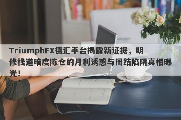 TriumphFX德汇平台揭露新证据，明修栈道暗度陈仓的月利诱惑与周结陷阱真相曝光！-第1张图片-要懂汇