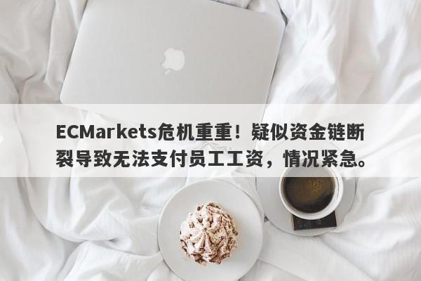 ECMarkets危机重重！疑似资金链断裂导致无法支付员工工资，情况紧急。-第1张图片-要懂汇