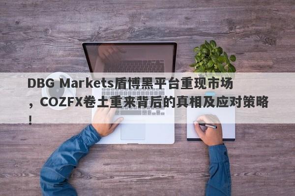 DBG Markets盾博黑平台重现市场，COZFX卷土重来背后的真相及应对策略！-第1张图片-要懂汇