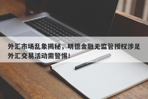 外汇市场乱象揭秘，明德金融无监管授权涉足外汇交易活动需警惕！-第1张图片-要懂汇