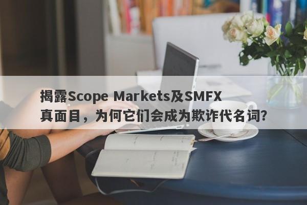 揭露Scope Markets及SMFX真面目，为何它们会成为欺诈代名词？-第1张图片-要懂汇