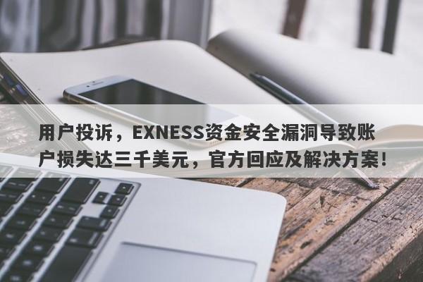 用户投诉，EXNESS资金安全漏洞导致账户损失达三千美元，官方回应及解决方案！-第1张图片-要懂汇