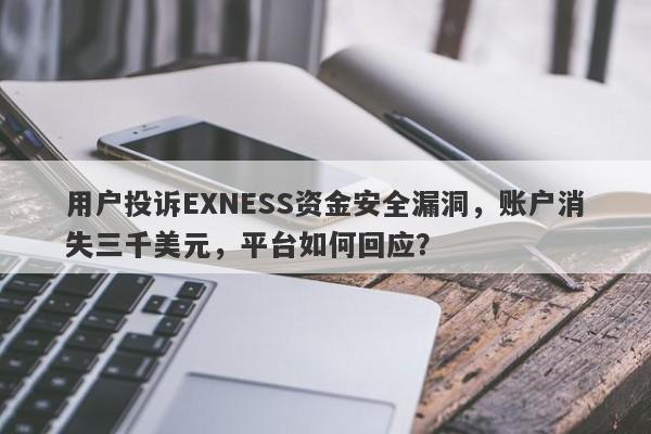 用户投诉EXNESS资金安全漏洞，账户消失三千美元，平台如何回应？-第1张图片-要懂汇