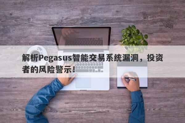 解析Pegasus智能交易系统漏洞，投资者的风险警示！-第1张图片-要懂汇