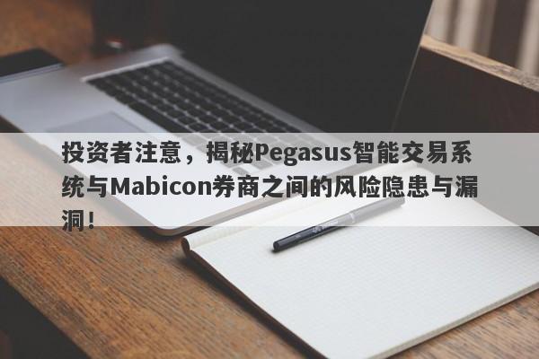 投资者注意，揭秘Pegasus智能交易系统与Mabicon券商之间的风险隐患与漏洞！-第1张图片-要懂汇