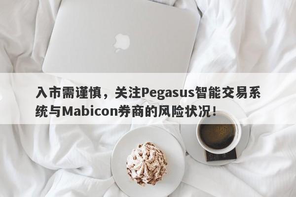 入市需谨慎，关注Pegasus智能交易系统与Mabicon券商的风险状况！-第1张图片-要懂汇