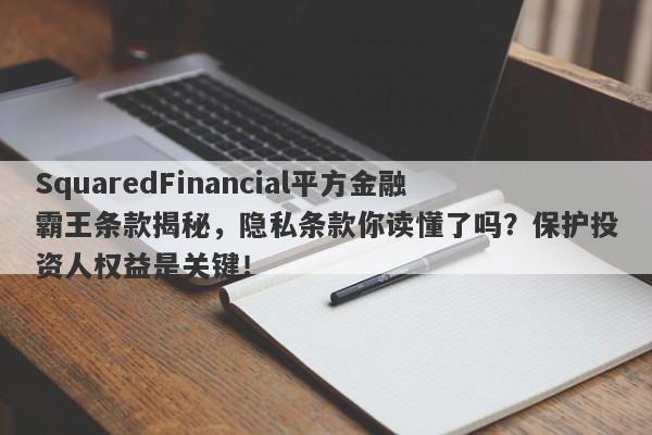 SquaredFinancial平方金融霸王条款揭秘，隐私条款你读懂了吗？保护投资人权益是关键！-第1张图片-要懂汇