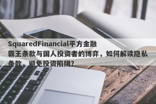 SquaredFinancial平方金融霸王条款与国人投资者的博弈，如何解读隐私条款，避免投资陷阱？-第1张图片-要懂汇