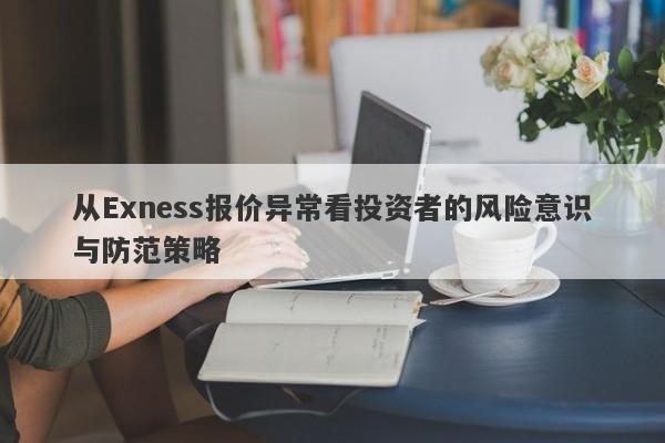 从Exness报价异常看投资者的风险意识与防范策略-第1张图片-要懂汇