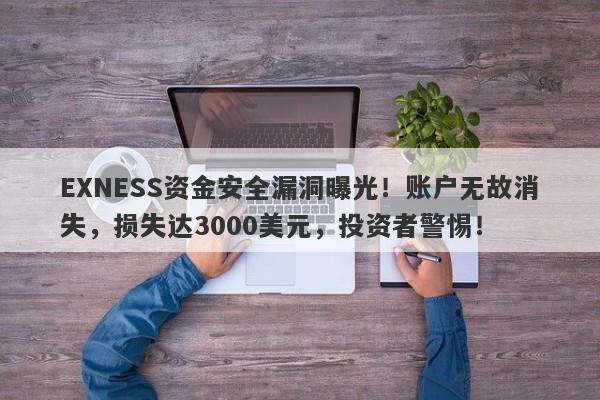 EXNESS资金安全漏洞曝光！账户无故消失，损失达3000美元，投资者警惕！-第1张图片-要懂汇