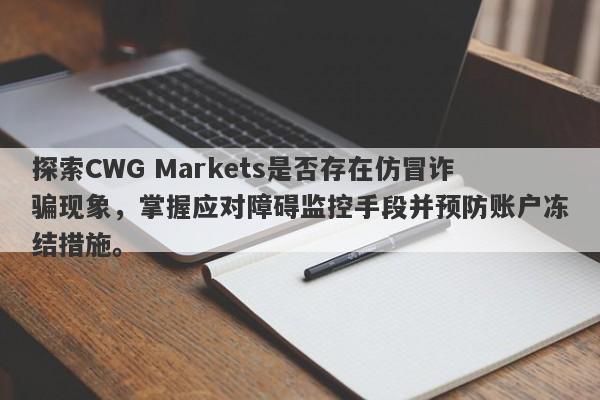 探索CWG Markets是否存在仿冒诈骗现象，掌握应对障碍监控手段并预防账户冻结措施。-第1张图片-要懂汇