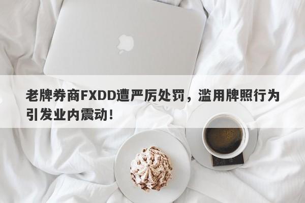 老牌券商FXDD遭严厉处罚，滥用牌照行为引发业内震动！-第1张图片-要懂汇