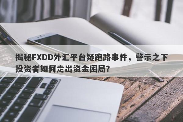 揭秘FXDD外汇平台疑跑路事件，警示之下投资者如何走出资金困局？-第1张图片-要懂汇