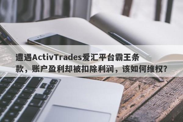 遭遇ActivTrades爱汇平台霸王条款，账户盈利却被扣除利润，该如何维权？-第1张图片-要懂汇