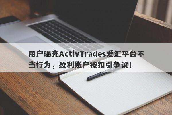 用户曝光ActivTrades爱汇平台不当行为，盈利账户被扣引争议！-第1张图片-要懂汇