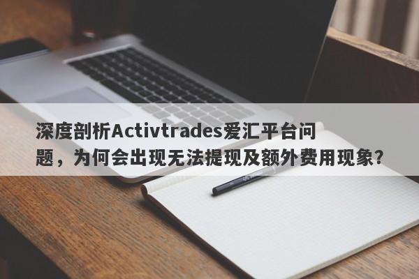 深度剖析Activtrades爱汇平台问题，为何会出现无法提现及额外费用现象？-第1张图片-要懂汇