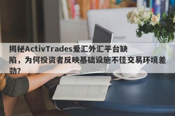 揭秘ActivTrades爱汇外汇平台缺陷，为何投资者反映基础设施不佳交易环境差劲？-第1张图片-要懂汇