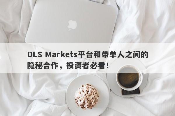 DLS Markets平台和带单人之间的隐秘合作，投资者必看！-第1张图片-要懂汇