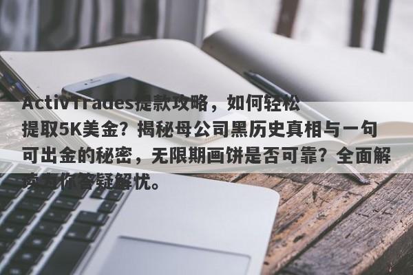 ActivTrades提款攻略，如何轻松提取5K美金？揭秘母公司黑历史真相与一句可出金的秘密，无限期画饼是否可靠？全面解读为你答疑解忧。-第1张图片-要懂汇