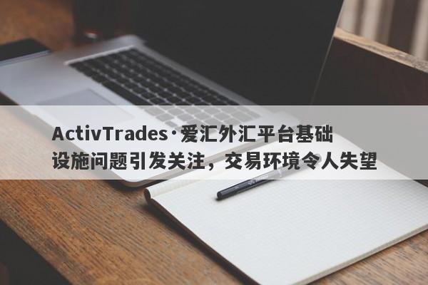 ActivTrades·爱汇外汇平台基础设施问题引发关注，交易环境令人失望-第1张图片-要懂汇