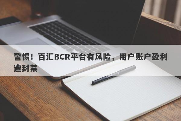 警惕！百汇BCR平台有风险，用户账户盈利遭封禁-第1张图片-要懂汇