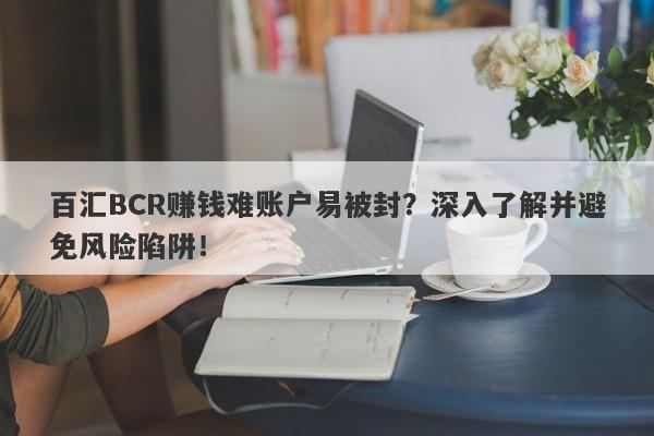 百汇BCR赚钱难账户易被封？深入了解并避免风险陷阱！-第1张图片-要懂汇