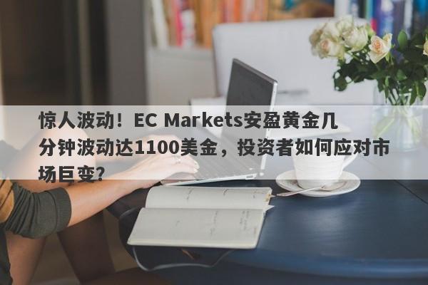 惊人波动！EC Markets安盈黄金几分钟波动达1100美金，投资者如何应对市场巨变？-第1张图片-要懂汇