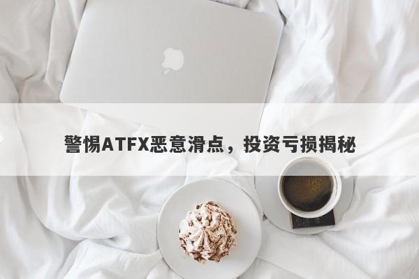 警惕ATFX恶意滑点，投资亏损揭秘-第1张图片-要懂汇