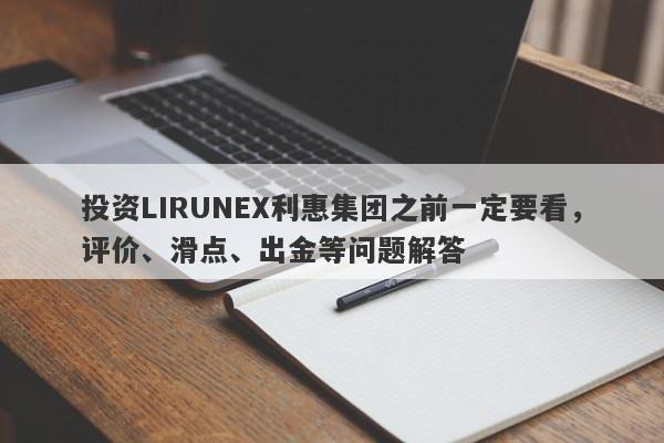 投资LIRUNEX利惠集团之前一定要看，评价、滑点、出金等问题解答-第1张图片-要懂汇