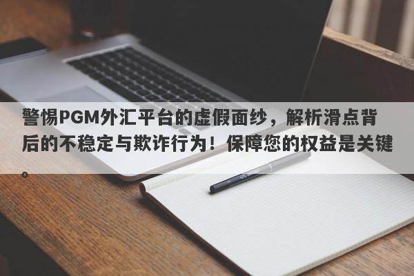 警惕PGM外汇平台的虚假面纱，解析滑点背后的不稳定与欺诈行为！保障您的权益是关键。-第1张图片-要懂汇