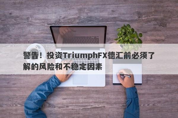 警告！投资TriumphFX德汇前必须了解的风险和不稳定因素-第1张图片-要懂汇