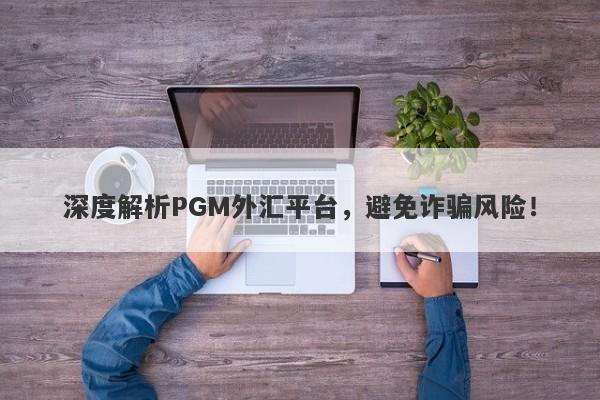 深度解析PGM外汇平台，避免诈骗风险！-第1张图片-要懂汇