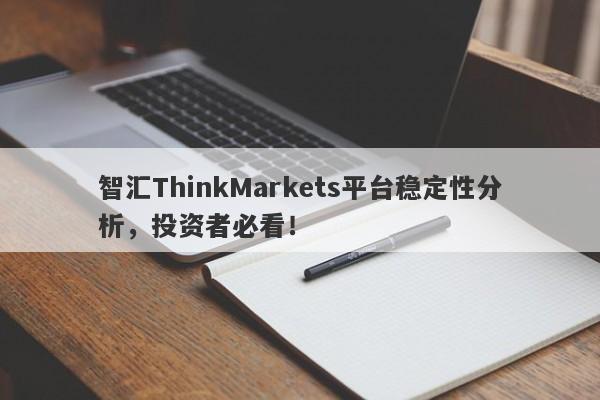 智汇ThinkMarkets平台稳定性分析，投资者必看！-第1张图片-要懂汇