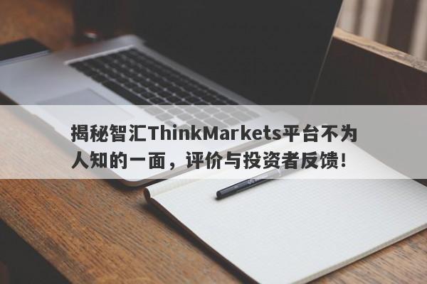 揭秘智汇ThinkMarkets平台不为人知的一面，评价与投资者反馈！-第1张图片-要懂汇