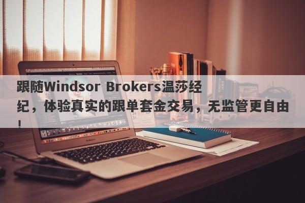 跟随Windsor Brokers温莎经纪，体验真实的跟单套金交易，无监管更自由！-第1张图片-要懂汇