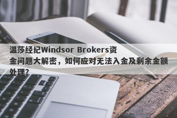 温莎经纪Windsor Brokers资金问题大解密，如何应对无法入金及剩余金额处理？-第1张图片-要懂汇