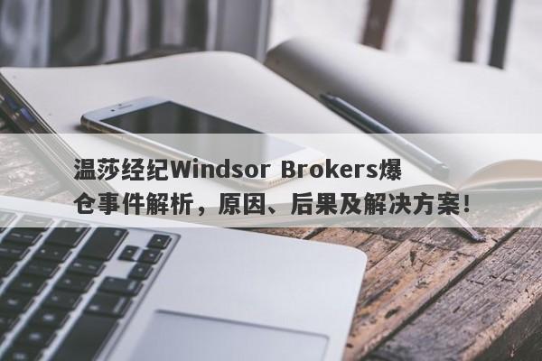 温莎经纪Windsor Brokers爆仓事件解析，原因、后果及解决方案！-第1张图片-要懂汇