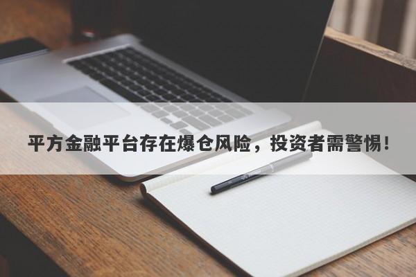 平方金融平台存在爆仓风险，投资者需警惕！-第1张图片-要懂汇