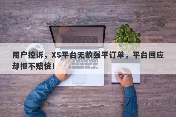 用户控诉，XS平台无故强平订单，平台回应却拒不赔偿！-第1张图片-要懂汇