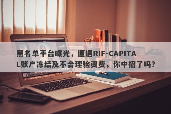 黑名单平台曝光，遭遇RIF-CAPITAL账户冻结及不合理验资费，你中招了吗？-第1张图片-要懂汇