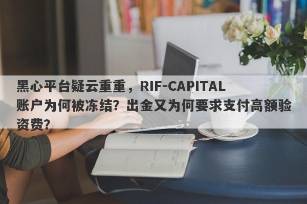 黑心平台疑云重重，RIF-CAPITAL账户为何被冻结？出金又为何要求支付高额验资费？-第1张图片-要懂汇