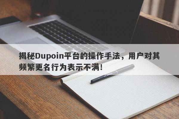 揭秘Dupoin平台的操作手法，用户对其频繁更名行为表示不满！-第1张图片-要懂汇