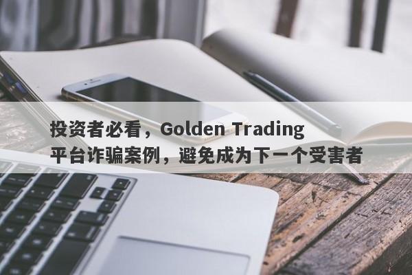 投资者必看，Golden Trading平台诈骗案例，避免成为下一个受害者-第1张图片-要懂汇