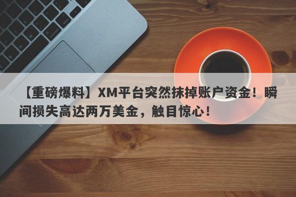 【重磅爆料】XM平台突然抹掉账户资金！瞬间损失高达两万美金，触目惊心！-第1张图片-要懂汇