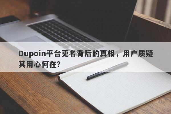 Dupoin平台更名背后的真相，用户质疑其用心何在？-第1张图片-要懂汇